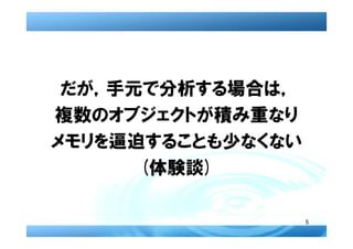 だが，手元で分析する場合は，
複数のオブジェクトが積み重なり
メモリを逼迫することも少なくない
      (体験談)

                   5
 