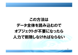 この方法は
 データ全体を読み込むので
オブジェクトが不要になったら
人力で削除しなければならない

                 9
 