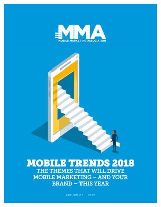 E D I T I O N 0 1 — 2 0 1 8
MOBILE TRENDS 2018
THE THEMES THAT WILL DRIVE
MOBILE MARKETING – AND YOUR
BRAND – THIS YEAR
 