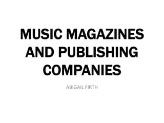 MUSIC MAGAZINES
AND PUBLISHING
COMPANIES
ABIGAIL FIRTH
 