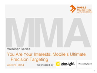 April 24, 2014!
You Are Your Interests: Mobile’s Ultimate
Precision Targeting!
1	
  
M!A!M!Webinar Series!
Sponsored by:!
 