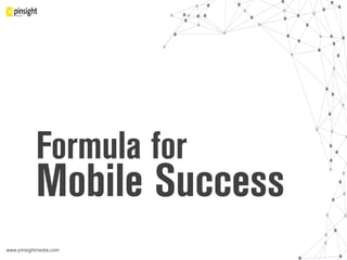 www.pinsightmedia.com!
Formula for
Mobile Success
 