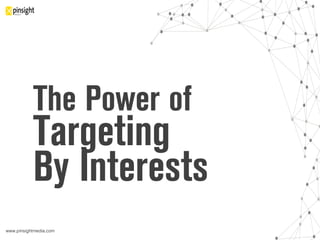 www.pinsightmedia.com!
The Power of
Targeting
By Interests
 
