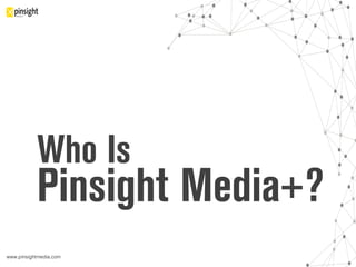 www.pinsightmedia.com!
Who Is
Pinsight Media+?
 