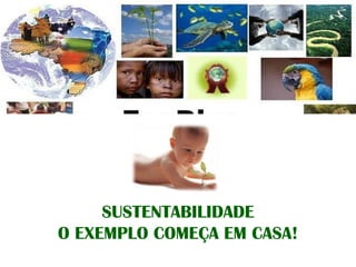 SUSTENTABILIDADE O EXEMPLO COMEÇA EM CASA! 
