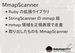 MmapScanner
 Ruby の拡張ライブラリ
 StringScanner の mmap 版
 mmap 領域を正規表現で走査
 取り出したものも MmapScanner
 