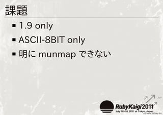 課題
 1.9 only
 ASCII-8BIT only
 明に munmap できない
 