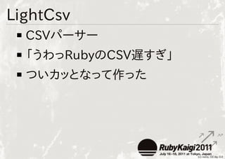 LightCsv
  CSVパーサー
  「うわっRubyのCSV遅すぎ」
  ついカッとなって作った
 