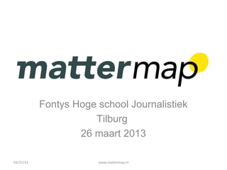 Fontys Hoge school Journalistiek
                      Tilburg
                   26 maart 2013

03/27/13               www.mattermap.nl
 