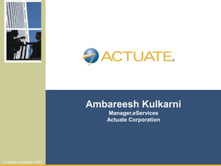 1© Actuate Corporation 2002
Ambareesh Kulkarni
Manager,eServices
Actuate Corporation
© Actuate Corporation 2002
 