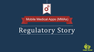 Regulatory Story
Mobile Medical Apps (MMAs)
 