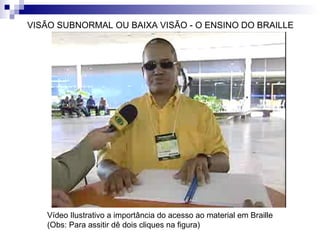 VISÃO SUBNORMAL OU BAIXA VISÃO - O ENSINO DO BRAILLE Vídeo Ilustrativo a importância do acesso ao material em Braille (Obs: Para assitir dê dois cliques na figura)  