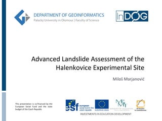 Advanced Landslide Assessment of the
                       Halenkovice Experimental Site
                                          Miloš Marjanović




This presentation is co-financed by the
European Social Fund and the state
budget of the Czech Republic
 