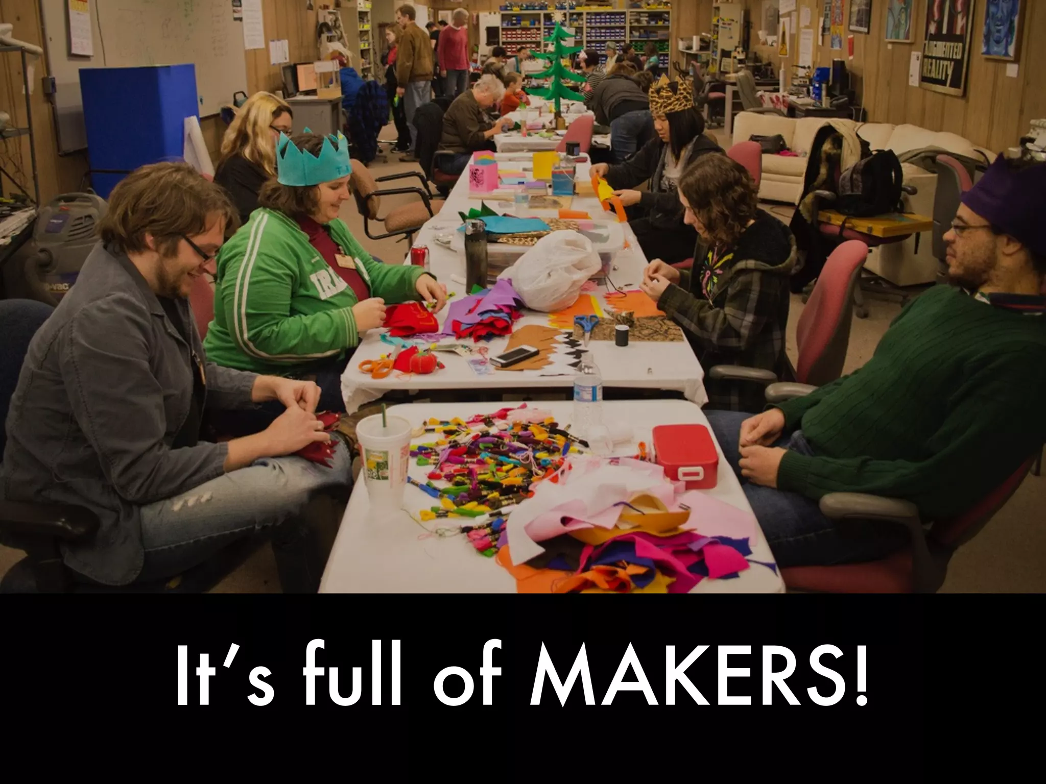 It’s full of MAKERS! 
 
