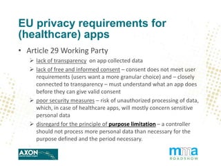 EU privacy requirements for
(healthcare) apps
• Article 29 Working Party
 lack of transparency on app collected data
 la...