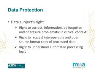 Data Protection
• Data subject’s right
 Right to correct, information, be forgotten
and of erasure problematic in clinica...