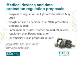 Medical devices and data
protection regulation proposals
• Progress of regulations in light of EU elections May
2014
• Goo...