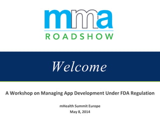 Welcome
A Workshop on Managing App Development Under FDA Regulation
mHealth Summit Europe
May 8, 2014
 