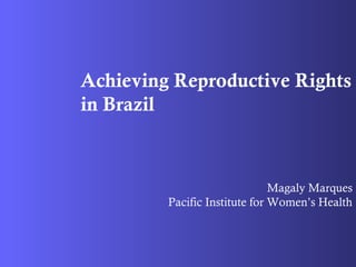 Achieving Reproductive Rights
in Brazil
Magaly Marques
Pacific Institute for Women’s Health
 