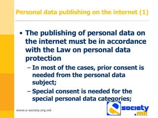 Personal data publishing on the internet  (1) The publishing of personal data on the internet must be in accordance with the Law on personal data protection In most of the cases, prior consent is needed from the personal data subject ; Special consent is needed   for the special personal data categories ; 