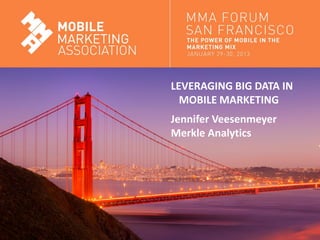 LEVERAGING BIG DATA IN
                                 MOBILE MARKETING
                               Jennifer Veesenmeyer
                               Merkle Analytics




Mobile Marketing Association
 