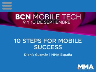 10 STEPS FOR MOBILE SUCCESS 
Dionís Guzmán | MMA España  