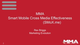 2
MMA
Smart Mobile Cross Media Effectiveness
(SMoX.me)
Rex Briggs
Marketing Evolution
 