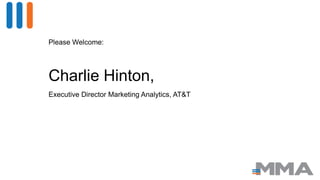 Please Welcome:
Charlie Hinton,
Executive Director Marketing Analytics, AT&T
 