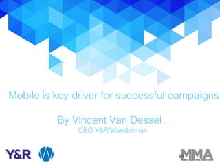 Mobile is key driver for successful campaigns
By Vincent Van Dessel ,
CEO Y&R/Wunderman
 