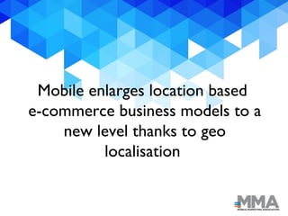 Mobile enlarges location based
e-commerce business models to a
new level thanks to geo
localisation
 