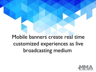Mobile banners create real time
customized experiences as live
broadcasting medium
 