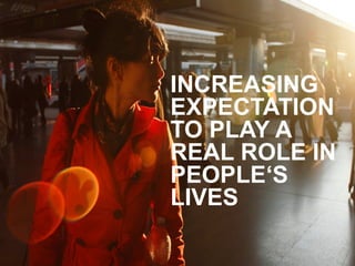 INCREASING
EXPECTATION
TO PLAY A
REAL ROLE IN
PEOPLE‘S
LIVES
 