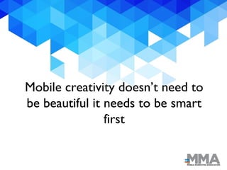 Mobile creativity doesn’t need to
be beautiful it needs to be smart
first
 