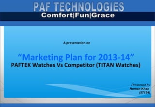 Pakistan Civil Aviation Authority
A presentation on
“Marketing Plan for 2013-14”
PAFTEK Watches Vs Competitor (TITAN Watches)
Presented by
Noman Khan
(57154)
 