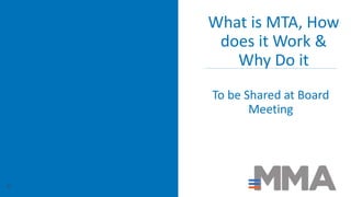 What is MTA, How
does it Work &
Why Do it
To be Shared at Board
Meeting
62
 