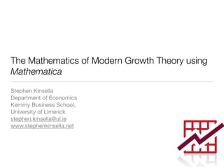 The Mathematics of Modern Growth Theory using
Mathematica
Stephen Kinsella
Department of Economics
Kemmy Business School,
University of Limerick
stephen.kinsella@ul.ie
www.stephenkinsella.net
 