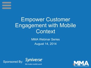 Empower Customer
Engagement with Mobile
Context
MMA Webinar Series
August 14, 2014
Sponsored By:
 