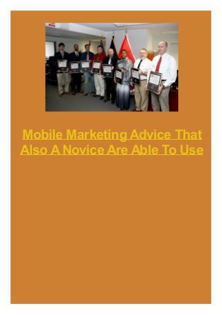 Mobile Marketing Advice That
Also ANovice Are Able To Use
 