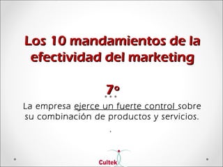 Los 10 mandamientos de laLos 10 mandamientos de la
efectividad del marketingefectividad del marketing
7º7º
La empresa ejerce un fuerte control sobre
su combinación de productos y servicios.
.
 