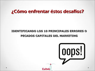 ¿Cómo enfrentar éstos desafíos?¿Cómo enfrentar éstos desafíos?
IDENTIFICANDO LOS 10 PRINCIPALES ERRORES OIDENTIFICANDO LOS 10 PRINCIPALES ERRORES O
PECADOS CAPITALES DEL MARKETINGPECADOS CAPITALES DEL MARKETING
 