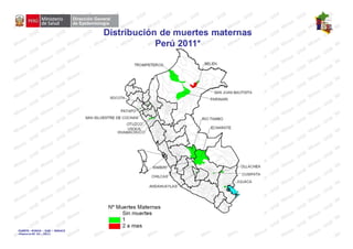 Distribución de muertes maternas
                                            Perú 2011*




FUENTE : MINSA – DGE – RENACE
•Hasta la SE 03 - 2011
 