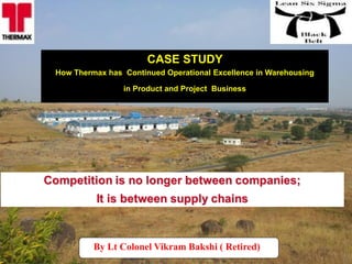 CASE STUDY
How Thermax has Continued Operational Excellence in Warehousing
in Product and Project Business
By Lt Colonel Vikram Bakshi ( Retired)
 