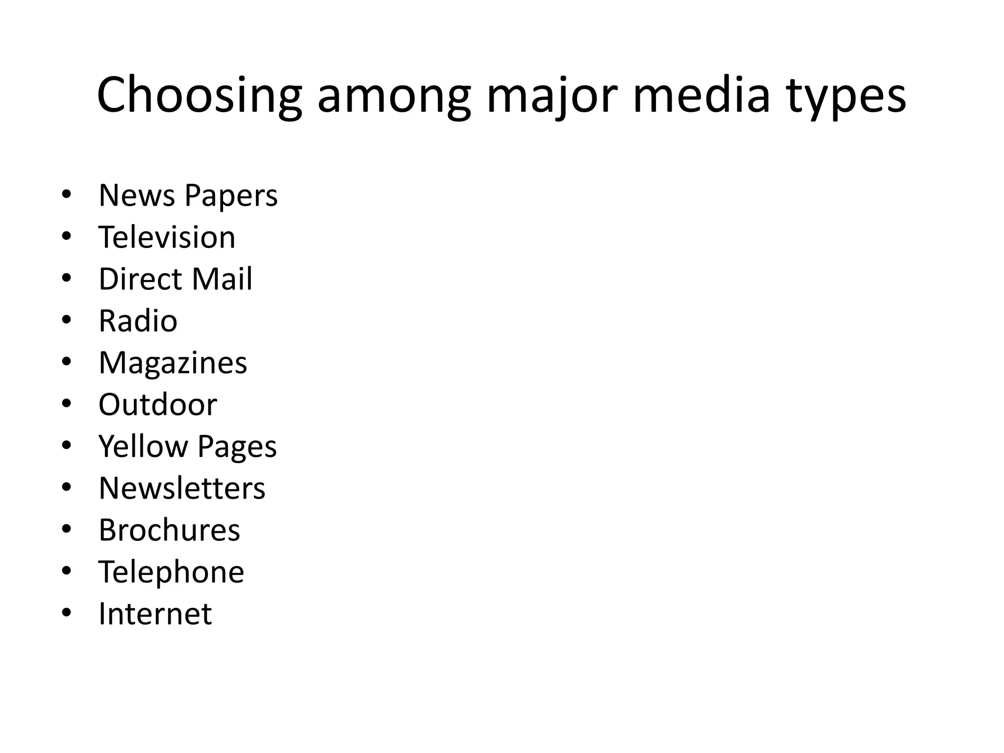 Choosing among major media types
• News Papers
• Television
• Direct Mail
• Radio
• Magazines
• Outdoor
• Yellow Pages
• Newsletters
• Brochures
• Telephone
• Internet
 