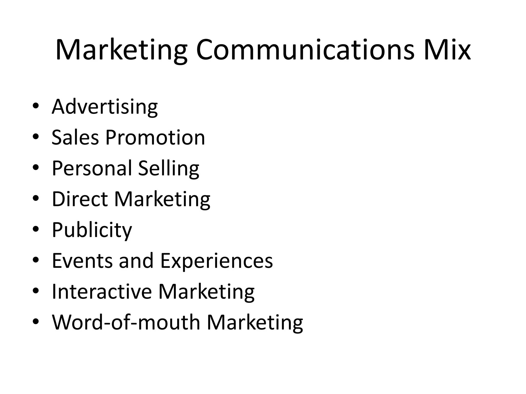 Marketing Communications Mix
• Advertising
• Sales Promotion
• Personal Selling
• Direct Marketing
• Publicity
• Events and Experiences
• Interactive Marketing
• Word-of-mouth Marketing
 