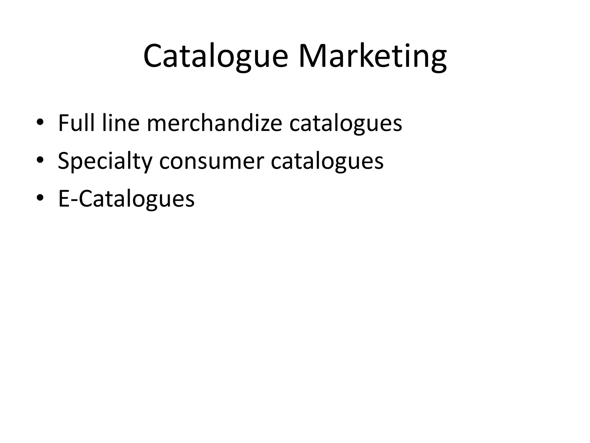 Catalogue Marketing
• Full line merchandize catalogues
• Specialty consumer catalogues
• E-Catalogues
 