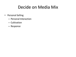 Decide on Media Mix
• Personal Selling
– Personal Interaction
– Cultivation
– Response
 