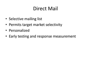 Direct Mail
• Selective mailing list
• Permits target market selectivity
• Personalized
• Early testing and response measurement
 