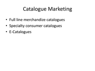 Catalogue Marketing
• Full line merchandize catalogues
• Specialty consumer catalogues
• E-Catalogues
 