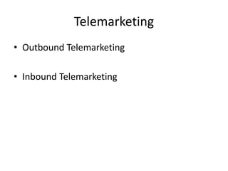 Telemarketing
• Outbound Telemarketing
• Inbound Telemarketing
 