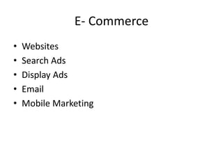 E- Commerce
• Websites
• Search Ads
• Display Ads
• Email
• Mobile Marketing
 
